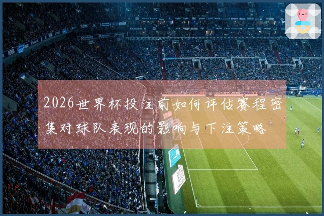2026世界杯投注前如何评估赛程密集对球队表现的影响与下注策略