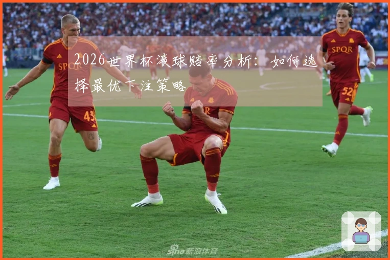 2026世界杯滚球赔率分析：如何选择最优下注策略