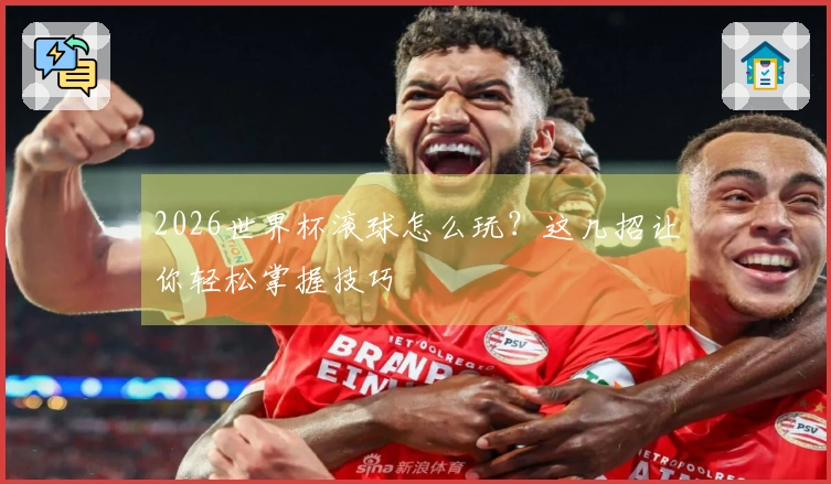 2026世界杯滚球怎么玩?这几招让你轻松掌握技巧