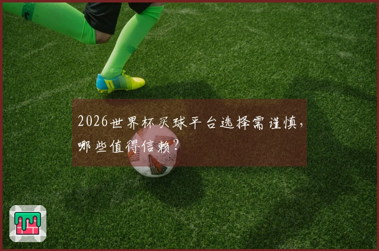 2026世界杯买球平台选择需谨慎，哪些值得信赖？
