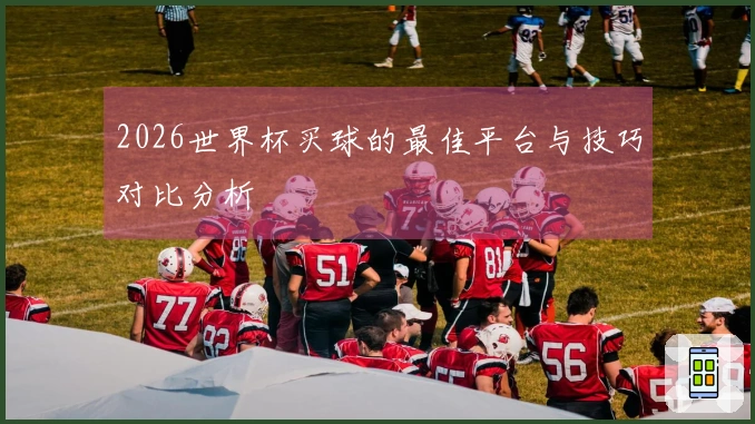 2026世界杯买球的最佳平台与技巧对比分析