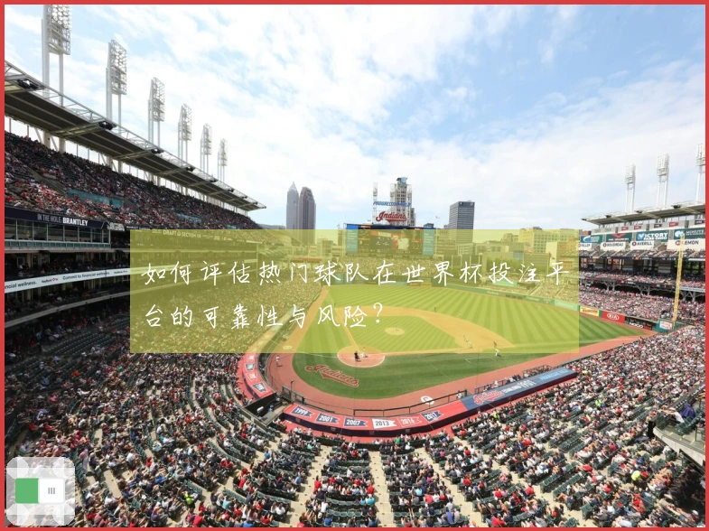 如何评估热门球队在世界杯投注平台的可靠性与风险？