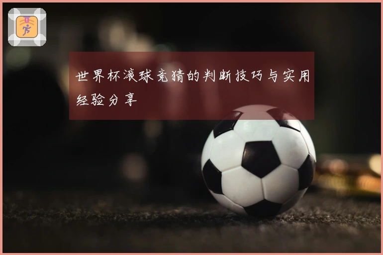 世界杯滚球竞猜的判断技巧与实用经验分享
