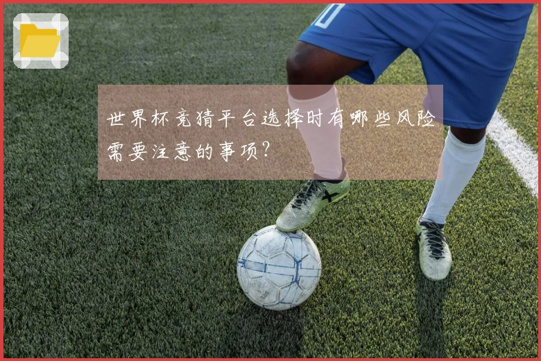 世界杯竞猜平台选择时有哪些风险需要注意的事项？