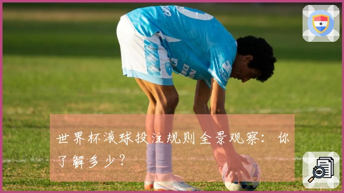 世界杯滚球投注规则全景观察：你了解多少？