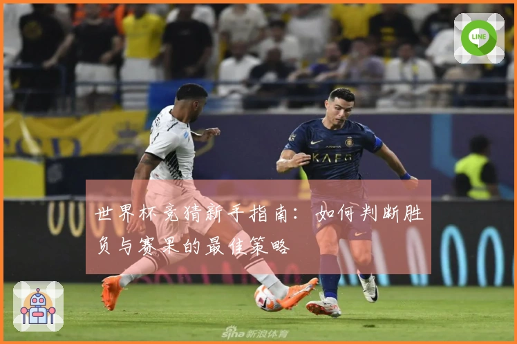 世界杯竞猜新手指南：如何判断胜负与赛果的最佳策略
