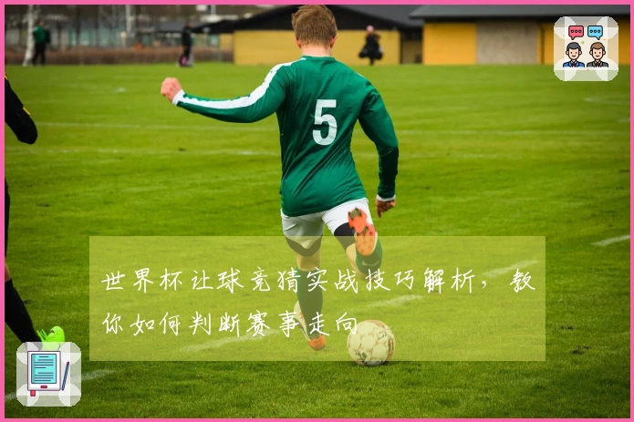 世界杯让球竞猜实战技巧解析,教你如何判断赛事走向
