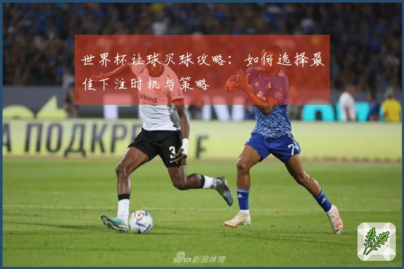 世界杯让球买球攻略：如何选择最佳下注时机与策略