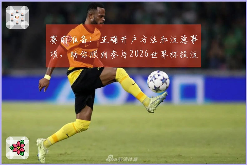 赛前准备：正确开户方法和注意事项，助你顺利参与2026世界杯投注