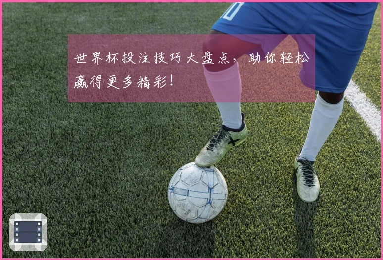 世界杯投注技巧大盘点，助你轻松赢得更多精彩！