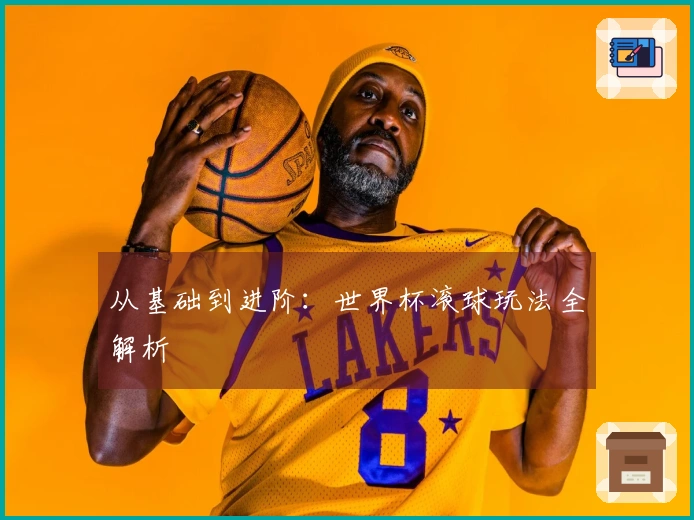 从基础到进阶：世界杯滚球玩法全解析