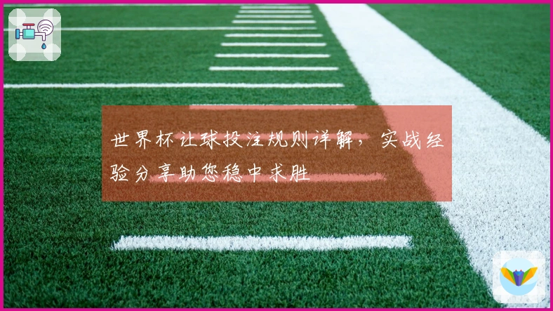 世界杯让球投注规则详解，实战经验分享助您稳中求胜