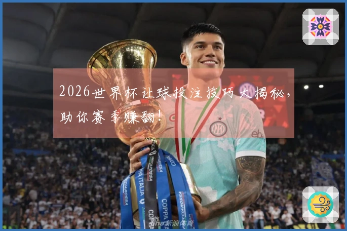 2026世界杯让球投注技巧大揭秘，助你赛季赚翻!
