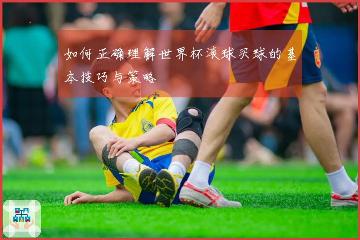 如何正确理解世界杯滚球买球的基本技巧与策略