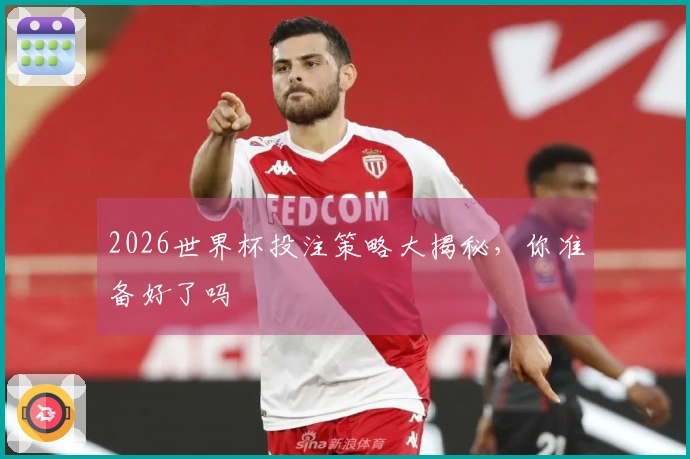 2026世界杯投注策略大揭秘，你准备好了吗
