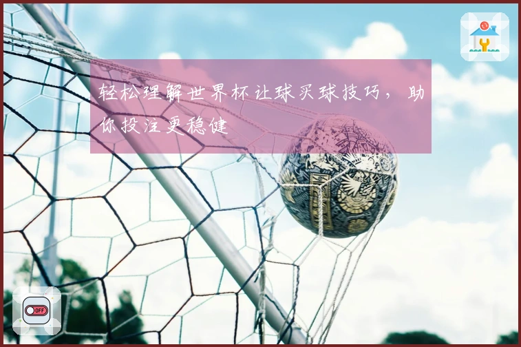 轻松理解世界杯让球买球技巧，助你投注更稳健