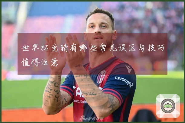 世界杯竞猜有哪些常见误区与技巧值得注意