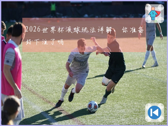 2026世界杯滚球玩法详解，你准备好下注了吗
