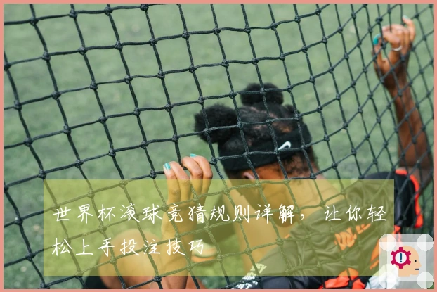 世界杯滚球竞猜规则详解，让你轻松上手投注技巧