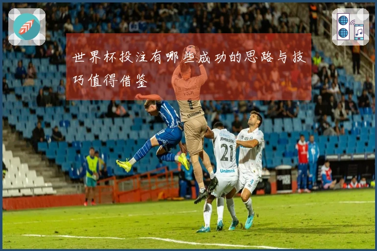 世界杯投注有哪些成功的思路与技巧值得借鉴