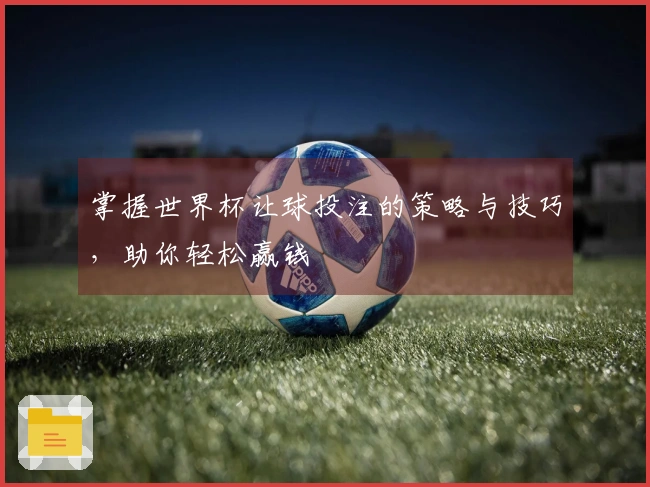 掌握世界杯让球投注的策略与技巧，助你轻松赢钱