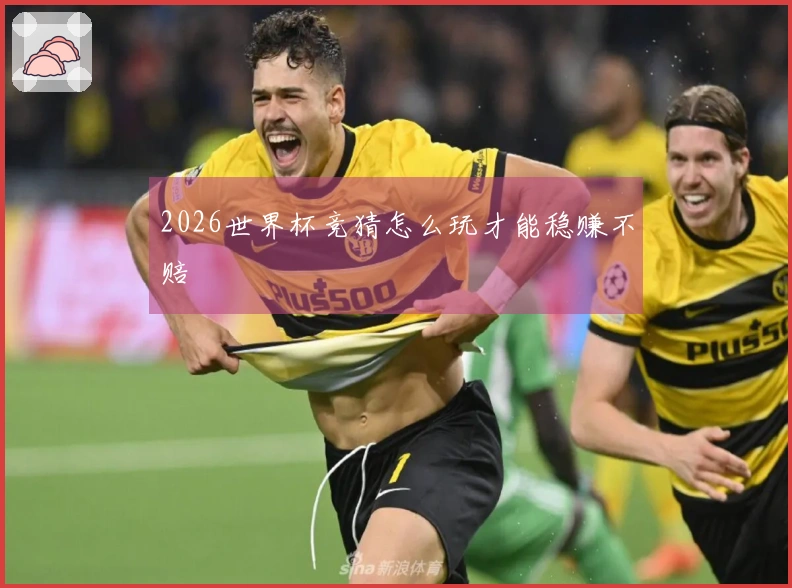 2026世界杯竞猜怎么玩才能稳赚不赔