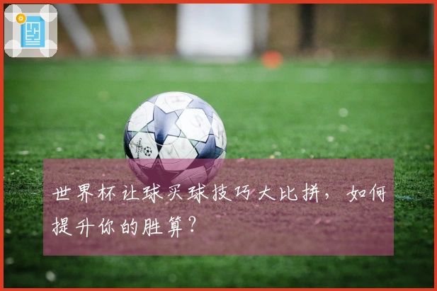 世界杯让球买球技巧大比拼，如何提升你的胜算？