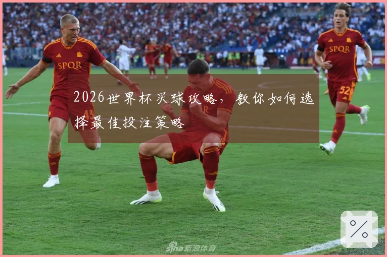 2026世界杯买球攻略，教你如何选择最佳投注策略