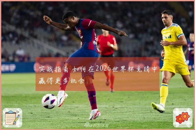 实战指南 如何在2026世界杯竞猜中赢得更多机会