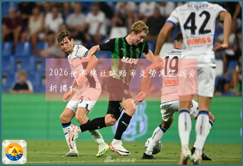2026世界杯让球赔率走势及实战分析揭秘