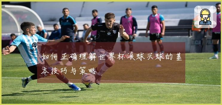 如何正确理解世界杯滚球买球的基本技巧与策略