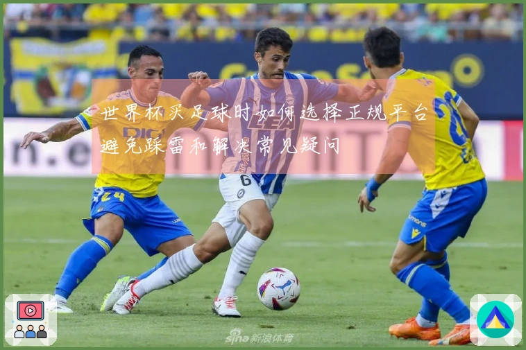 世界杯买足球时如何选择正规平台避免踩雷和解决常见疑问
