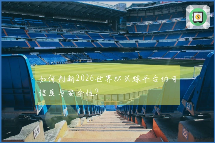 如何判断2026世界杯买球平台的可信度与安全性？