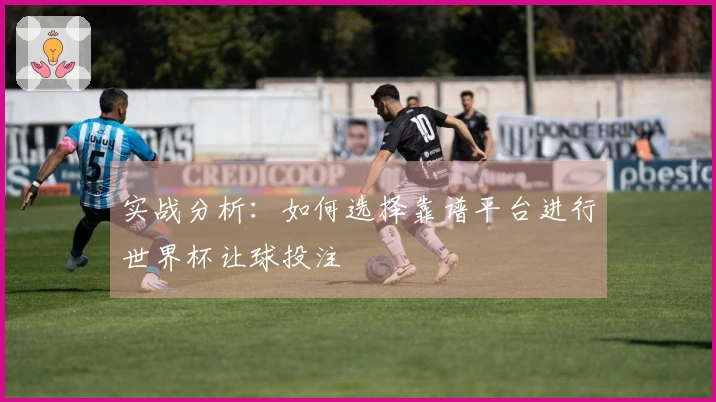 实战分析：如何选择靠谱平台进行世界杯让球投注