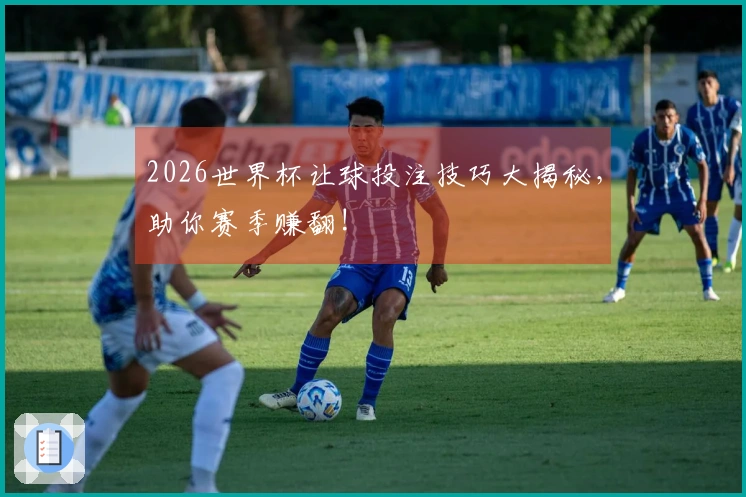 2026世界杯让球投注技巧大揭秘，助你赛季赚翻!