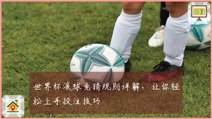 世界杯滚球竞猜规则详解，让你轻松上手投注技巧