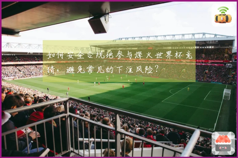 如何安全合规地参与烽火世界杯竞猜，避免常见的下注风险？