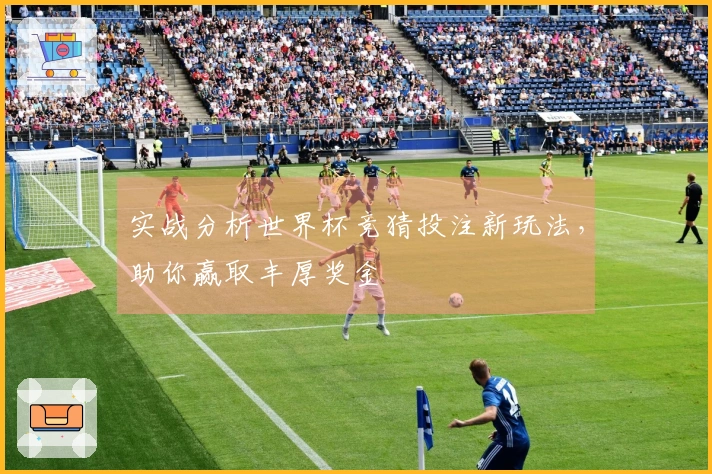 实战分析世界杯竞猜投注新玩法，助你赢取丰厚奖金