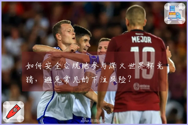 如何安全合规地参与烽火世界杯竞猜，避免常见的下注风险？