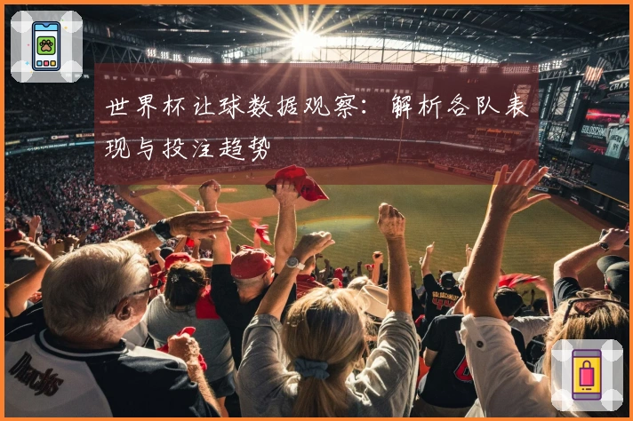 世界杯让球数据观察：解析各队表现与投注趋势