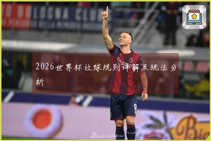 2026世界杯让球规则详解及玩法分析